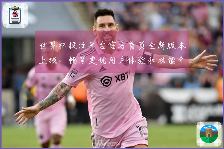 世界杯投注平台官方首页全新版本上线，畅享更优用户体验和功能介绍