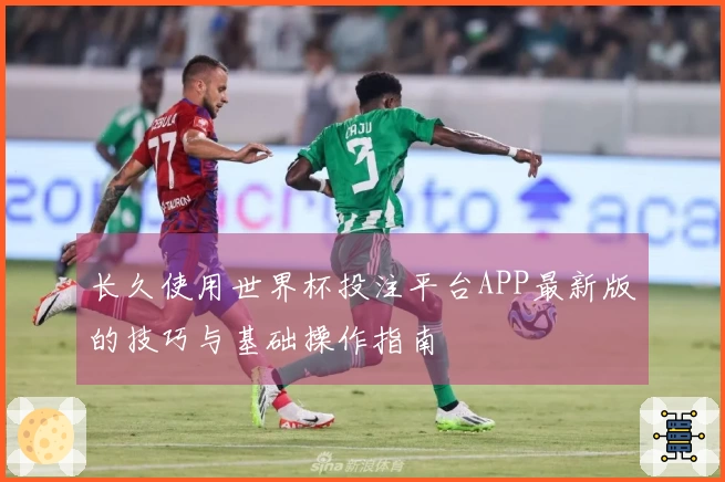 长久使用世界杯投注平台APP最新版的技巧与基础操作指南
