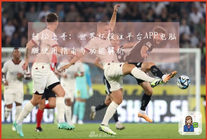 轻松上手：世界杯投注平台APP电脑版使用指南与功能解析