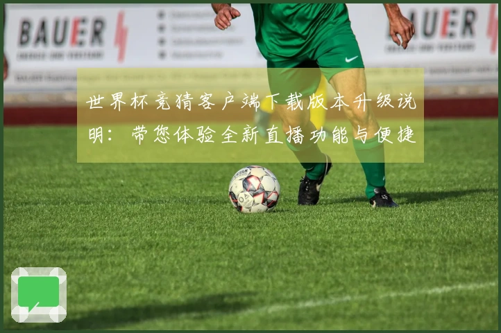 世界杯竞猜客户端下载版本升级说明：带您体验全新直播功能与便捷使用指南