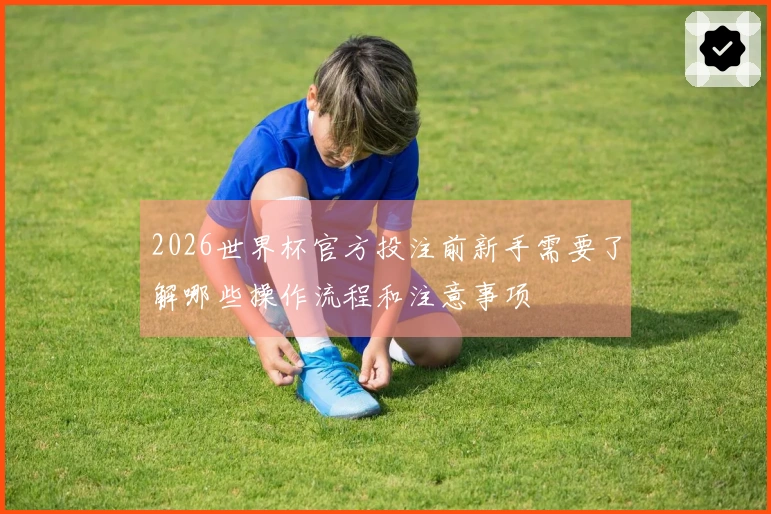 2026世界杯官方投注前新手需要了解哪些操作流程和注意事项