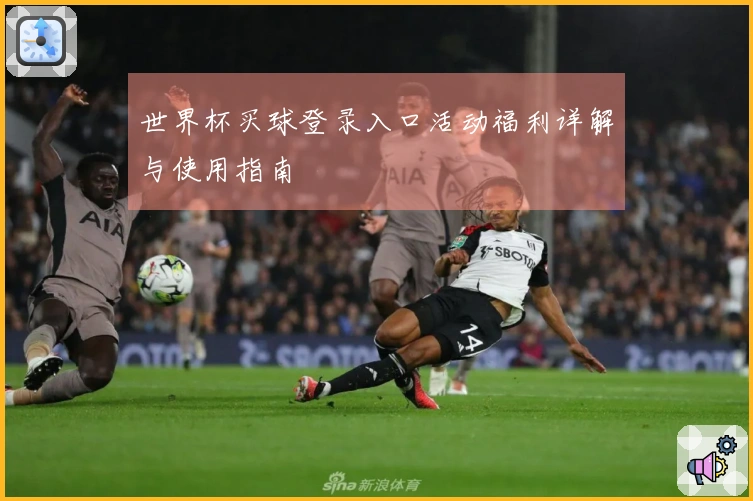 世界杯买球登录入口活动福利详解与使用指南