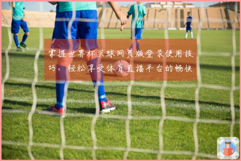 掌握世界杯买球网页版登录使用技巧，轻松享受体育直播平台的畅快体验