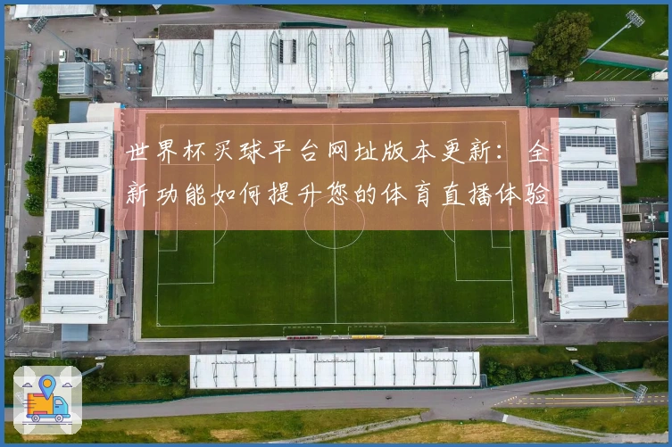 世界杯买球平台网址版本更新：全新功能如何提升您的体育直播体验