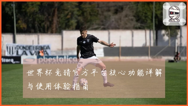 世界杯竞猜官方平台核心功能详解与使用体验指南