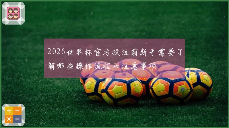 2026世界杯官方投注前新手需要了解哪些操作流程和注意事项