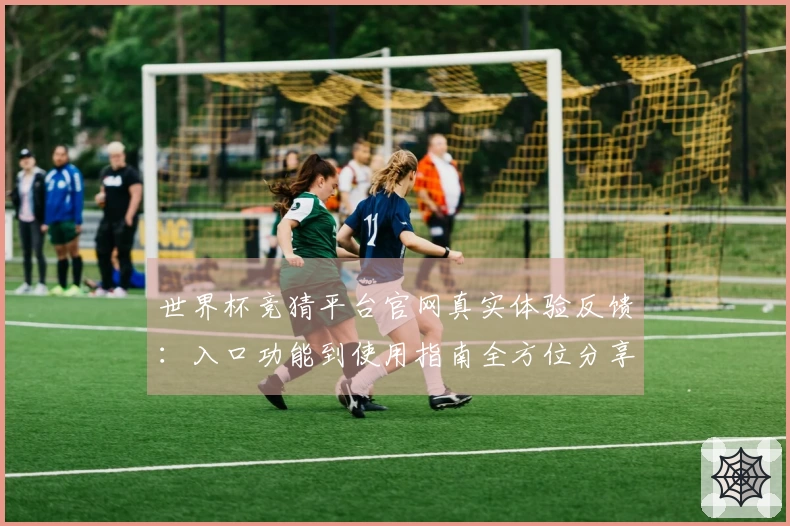 世界杯竞猜平台官网真实体验反馈：入口功能到使用指南全方位分享