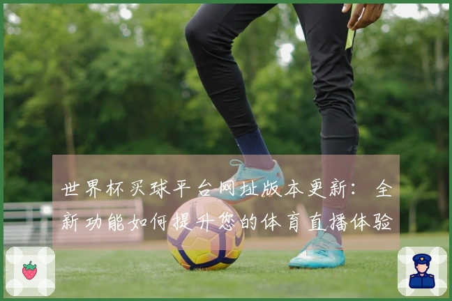世界杯买球平台网址版本更新：全新功能如何提升您的体育直播体验
