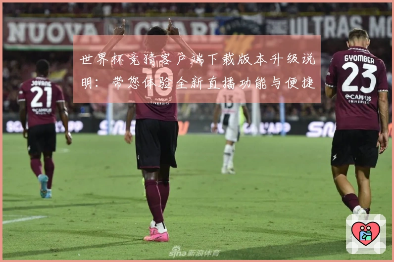世界杯竞猜客户端下载版本升级说明：带您体验全新直播功能与便捷使用指南