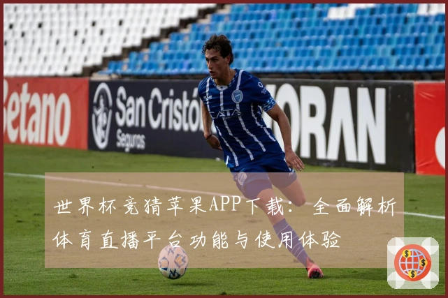 世界杯竞猜苹果APP下载：全面解析体育直播平台功能与使用体验