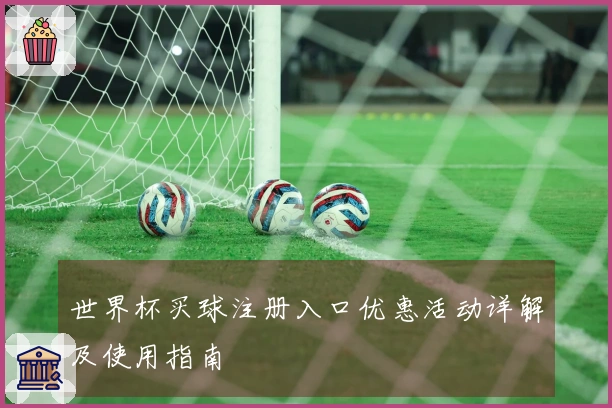 世界杯买球注册入口优惠活动详解及使用指南