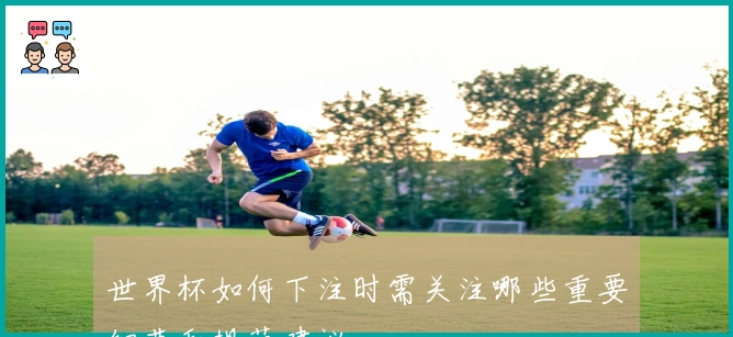 世界杯如何下注时需关注哪些重要细节和规范建议