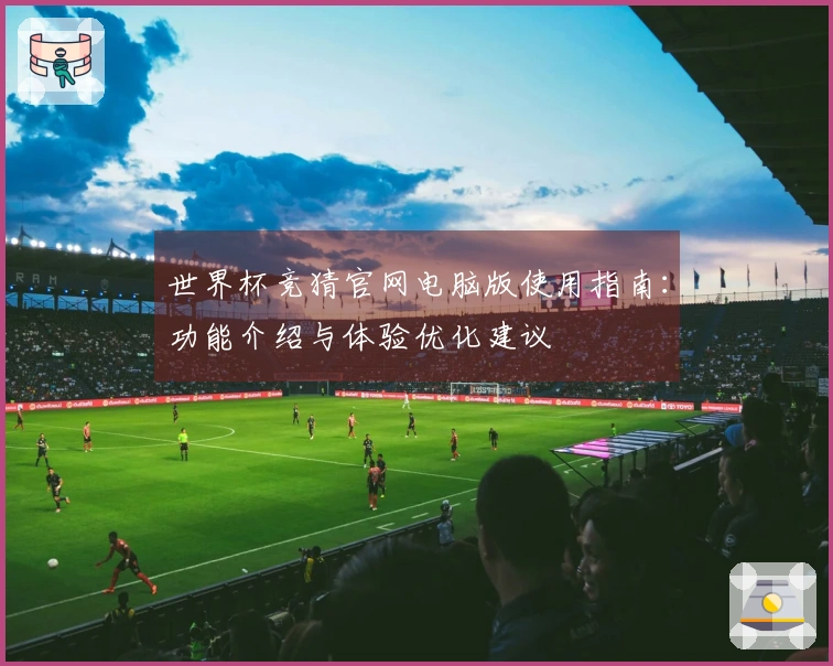 世界杯竞猜官网电脑版使用指南：功能介绍与体验优化建议
