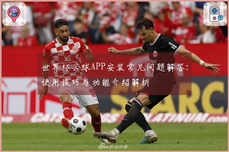 世界杯买球APP安装常见问题解答：使用技巧与功能介绍解析