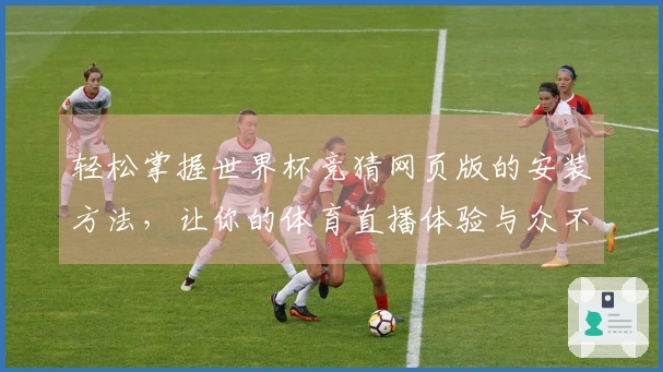 轻松掌握世界杯竞猜网页版的安装方法，让你的体育直播体验与众不同！
