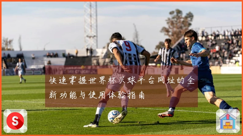 快速掌握世界杯买球平台网址的全新功能与使用体验指南