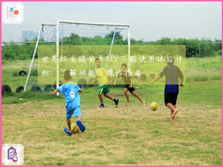 世界杯竞猜安卓APP下载使用体验评测：了解功能与操作指南