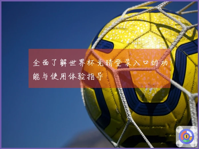 全面了解世界杯竞猜登录入口的功能与使用体验指导
